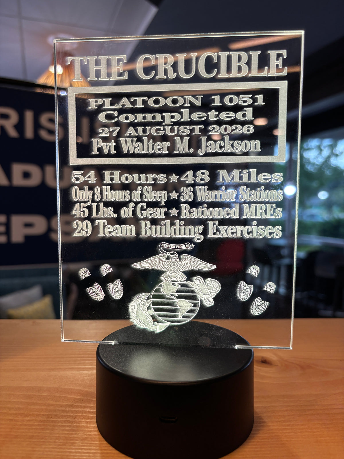 "More than just a light - a tribute to the journey."

The Crucible is one of the defining moments in becoming a United States Marine.
 This Personalized LED light commemorates that achievement with the Marines Name, Platoon number, and Crucible completion date, creating a keepsake unique to their journey.

A meaningful graduation gift for parents, grandparents, family members- or the New Marine to remember one of the greatest accomplishments of their life.
